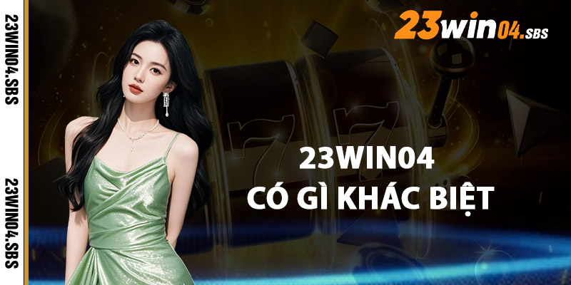 23win04 Có Gì Khác Biệt So Với Các Nhà Cái Khác?