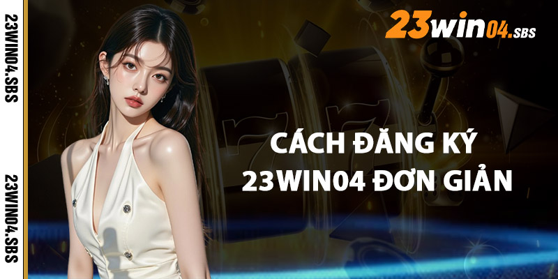Cách Đăng Ký 23win04 Đơn Giản