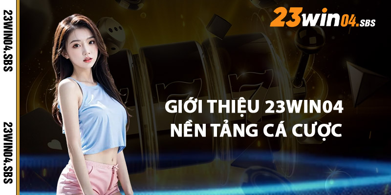 Giới Thiệu 23win04 Nền Tảng Cá Cược Toàn Diện