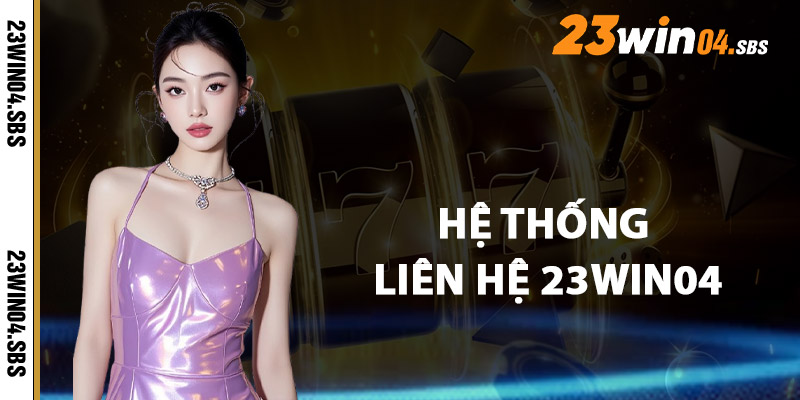 Hệ Thống Liên Hệ 23win04 Hoạt Động Ra Sao?