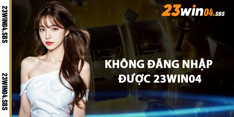 Xử Lý Sự Cố Khi Không Đăng Nhập Được 23win04