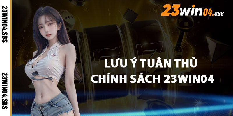 Lưu Ý Khi Tuân Thủ Chính Sách 23win04