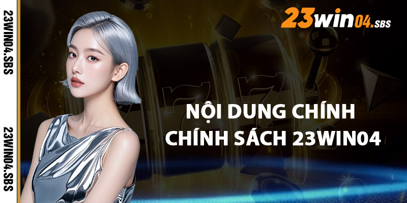 Nội Dung Chính Trong Chính Sách 23win04