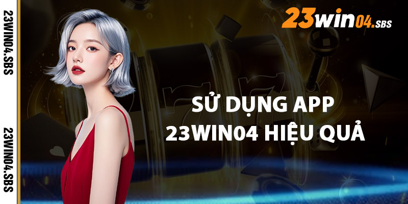 Lưu Ý Giúp Bạn Sử Dụng App 23win04 Hiệu Quả