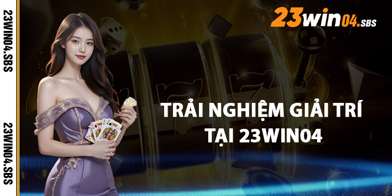 Trải Nghiệm Giải Trí Tại 23win04